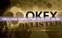 欧易okx安卓版-欧易OKX安卓版官方下载与安装一站式指南