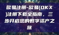 欧易注册-欧易(OKX)注册下载全指南，三步开启您的数字资产之旅