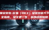 欧易安装包-欧易（OKX）安装包官方下载全指南，安全第一步，警惕虚假陷阱