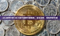 okx官网下载-OKX官方应用下载指南，安全获取，轻松开启交易