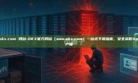 www.okx.com 网站-OKX官方网站（www.okx.com）一站式下载指南，安全获取App与客户端