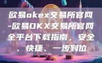 欧易okex交易所官网-欧易OKX交易所官网全平台下载指南，安全、快捷、一步到位