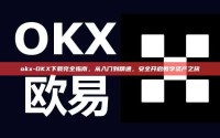 okx-OKX下载完全指南，从入门到精通，安全开启数字资产之旅
