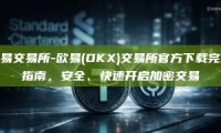 欧易交易所-欧易(OKX)交易所官方下载完全指南，安全、快速开启加密交易