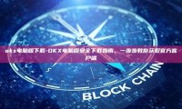 okx电脑版下载-OKX电脑版安全下载指南，一步步教你获取官方客户端