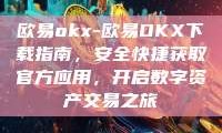 欧易okx-欧易OKX下载指南，安全快捷获取官方应用，开启数字资产交易之旅