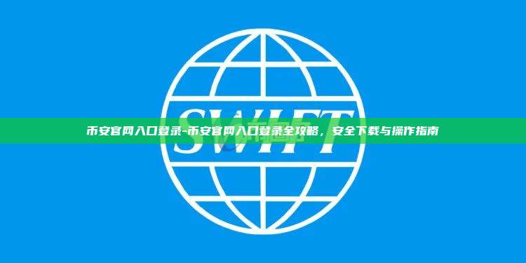 币安官网入口登录-币安官网入口登录全攻略，安全下载与操作指南