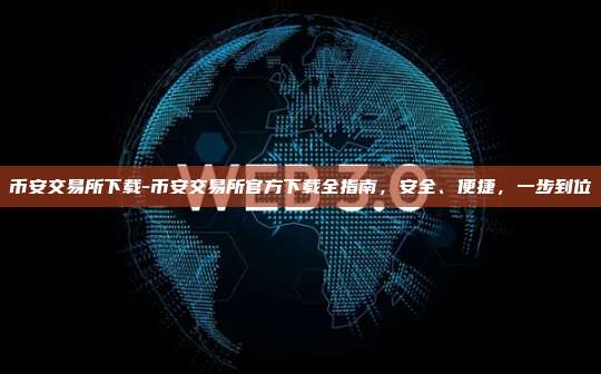 币安交易所下载-币安交易所官方下载全指南，安全、便捷，一步到位