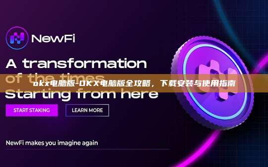 okx电脑版-OKX电脑版全攻略，下载安装与使用指南