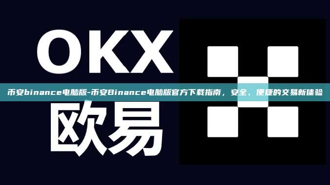 币安binance电脑版-币安Binance电脑版官方下载指南，安全、便捷的交易新体验