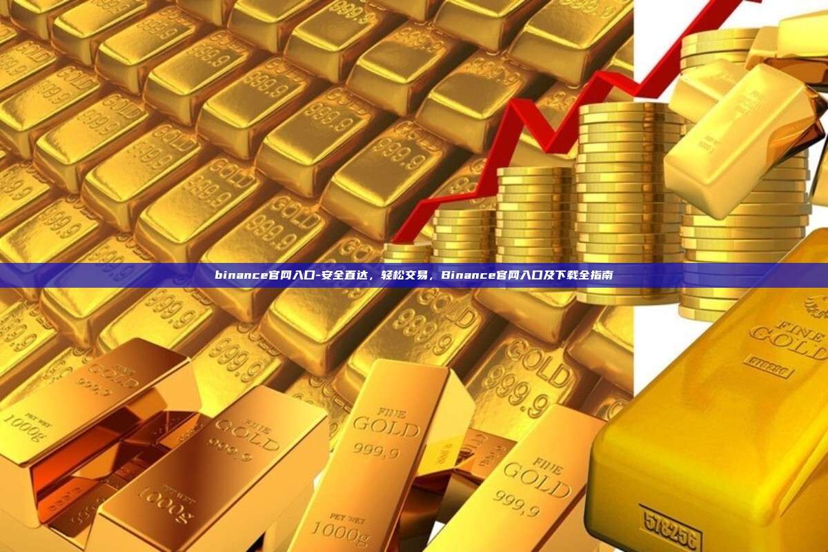 binance官网入口-安全直达，轻松交易，Binance官网入口及下载全指南
