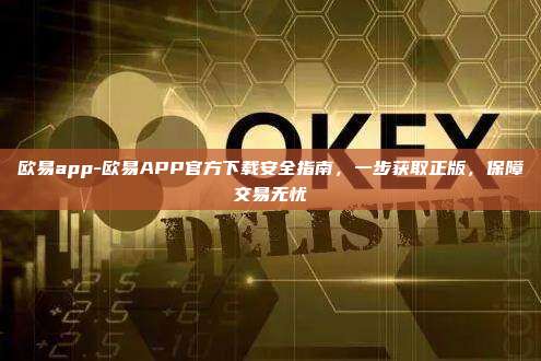 欧易app-欧易APP官方下载安全指南，一步获取正版，保障交易无忧