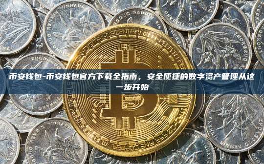 币安钱包-币安钱包官方下载全指南，安全便捷的数字资产管理从这一步开始