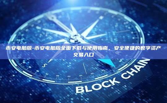 币安电脑版-币安电脑版全面下载与使用指南，安全便捷的数字资产交易入口