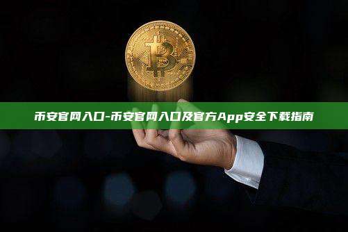 币安官网入口-币安官网入口及官方App安全下载指南