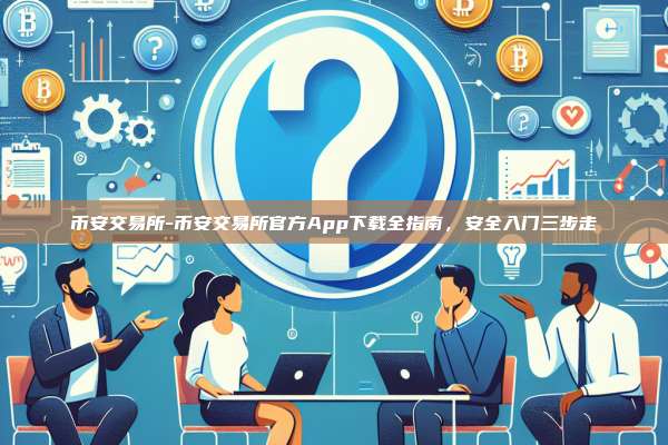 币安交易所-币安交易所官方App下载全指南，安全入门三步走
