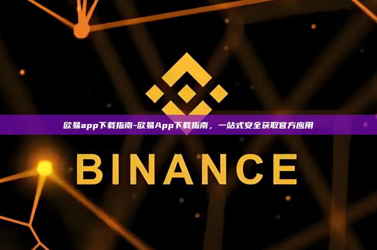 欧易app下载指南-欧易App下载指南，一站式安全获取官方应用