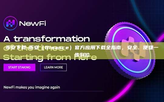 币安下载-币安（Binance）官方应用下载全指南，安全、便捷一步到位