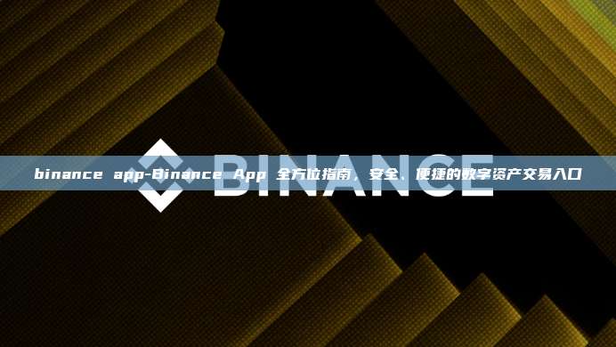 binance app-Binance App 全方位指南，安全、便捷的数字资产交易入口
