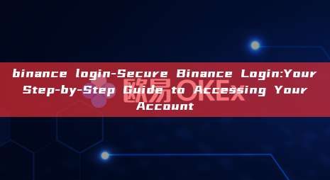 binance login-Secure Binance Login:Your Step-by-Step Guide to Accessing Your Account