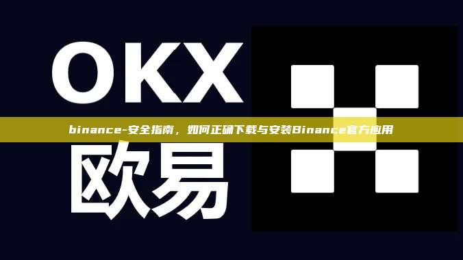binance-安全指南，如何正确下载与安装Binance官方应用