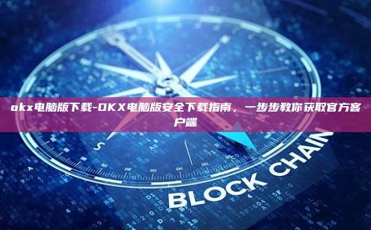 okx电脑版下载-OKX电脑版安全下载指南，一步步教你获取官方客户端