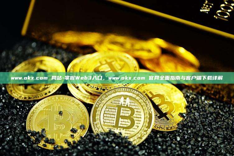 www.okx.com 网站-掌握Web3入口，www.okx.com 官网全面指南与客户端下载详解