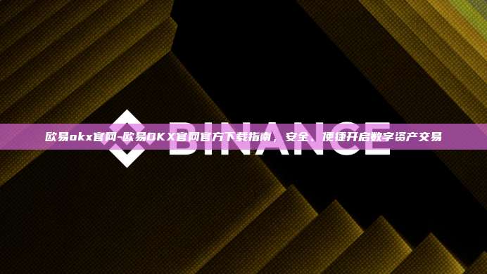 欧易okx官网-欧易OKX官网官方下载指南，安全、便捷开启数字资产交易