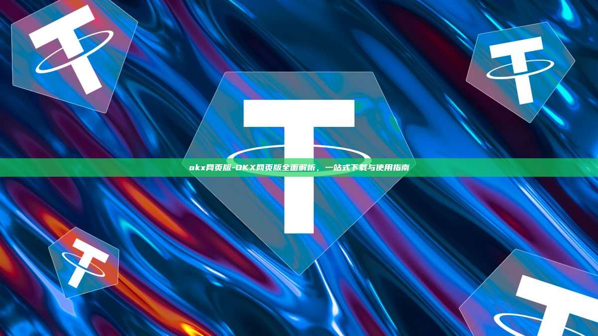 okx网页版-OKX网页版全面解析，一站式下载与使用指南