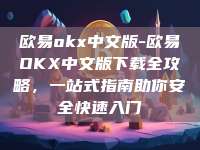 欧易okx中文版-欧易OKX中文版下载全攻略，一站式指南助你安全快速入门