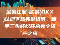 欧易注册-欧易(OKX)注册下载完整指南，新手三步轻松开启数字资产之旅