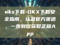 okx下载-OKX下载安全指南，认准官方渠道，一步到位获取正版App