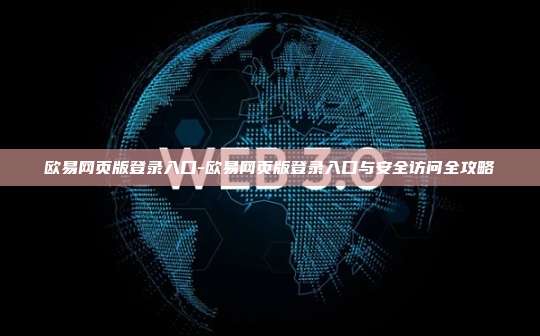 欧易网页版登录入口-欧易网页版登录入口与安全访问全攻略