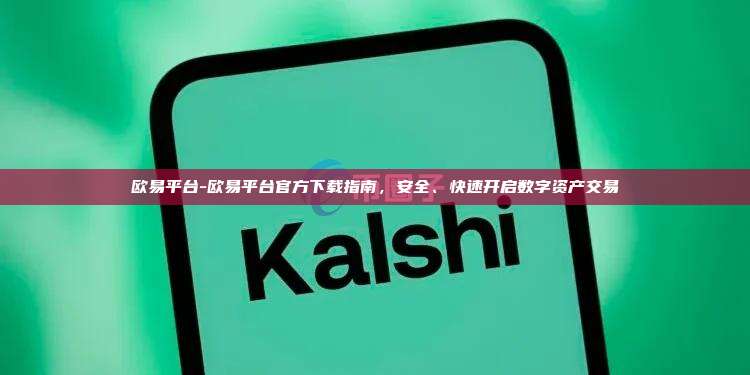 欧易平台-欧易平台官方下载指南，安全、快速开启数字资产交易