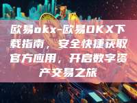 欧易okx-欧易OKX下载指南，安全快捷获取官方应用，开启数字资产交易之旅