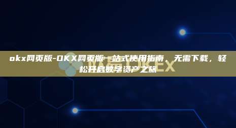 okx网页版-OKX网页版一站式使用指南，无需下载，轻松开启数字资产之旅