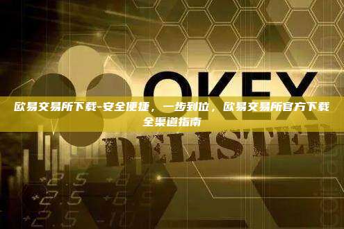 欧易交易所下载-安全便捷，一步到位，欧易交易所官方下载全渠道指南