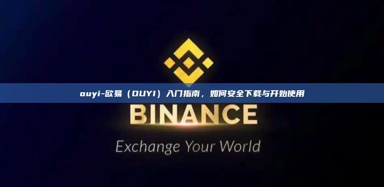 ouyi-欧易（OUYI）入门指南，如何安全下载与开始使用