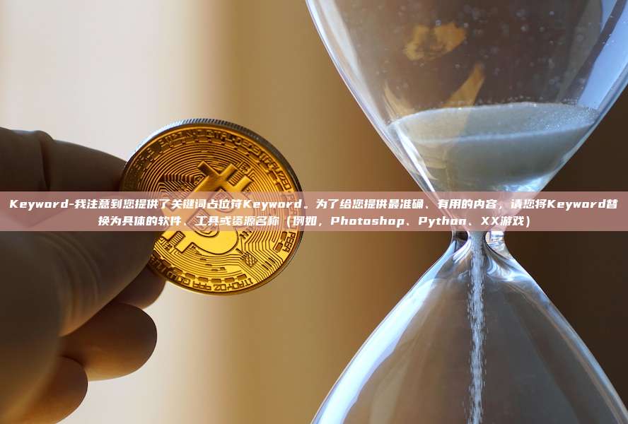 Keyword-我注意到您提供了关键词占位符Keyword。为了给您提供最准确、有用的内容，请您将Keyword替换为具体的软件、工具或资源名称（例如，Photoshop、Python、XX游戏）