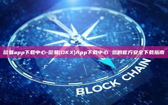欧易app下载中心-欧易(OKX)App下载中心 您的官方安全下载指南