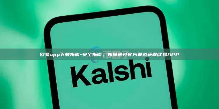 欧易app下载指南-安全指南，如何通过官方渠道获取欧易APP