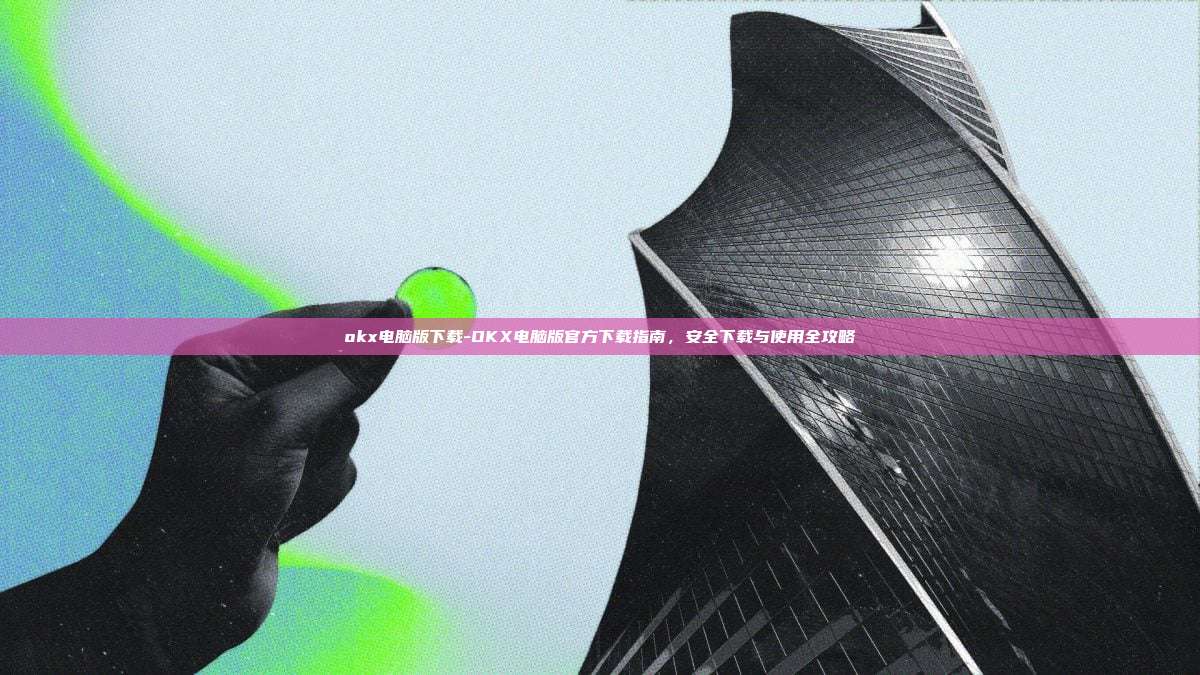 okx电脑版下载-OKX电脑版官方下载指南，安全下载与使用全攻略