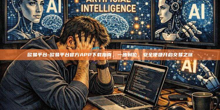 欧易平台-欧易平台官方APP下载指南，一步到位，安全便捷开启交易之旅