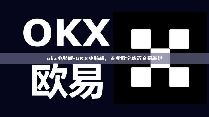 okx电脑版-OKX电脑版，专业数字货币交易首选