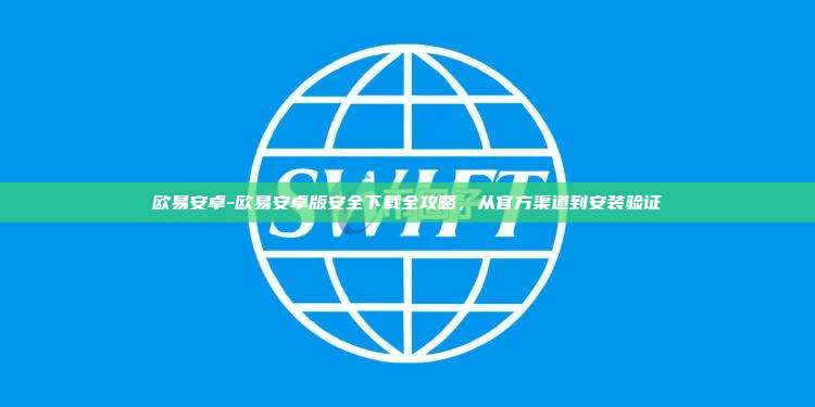 欧易安卓-欧易安卓版安全下载全攻略，从官方渠道到安装验证