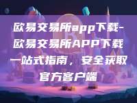 欧易交易所app下载-欧易交易所APP下载一站式指南，安全获取官方客户端