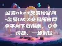 欧易okex交易所官网-欧易OKX交易所官网全平台下载指南，安全、快捷、一步到位
