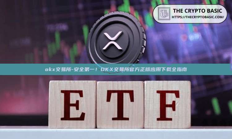 okx交易所-安全第一！OKX交易所官方正版应用下载全指南