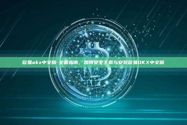 欧易okx中文版-全面指南，如何安全下载与安装欧易OKX中文版